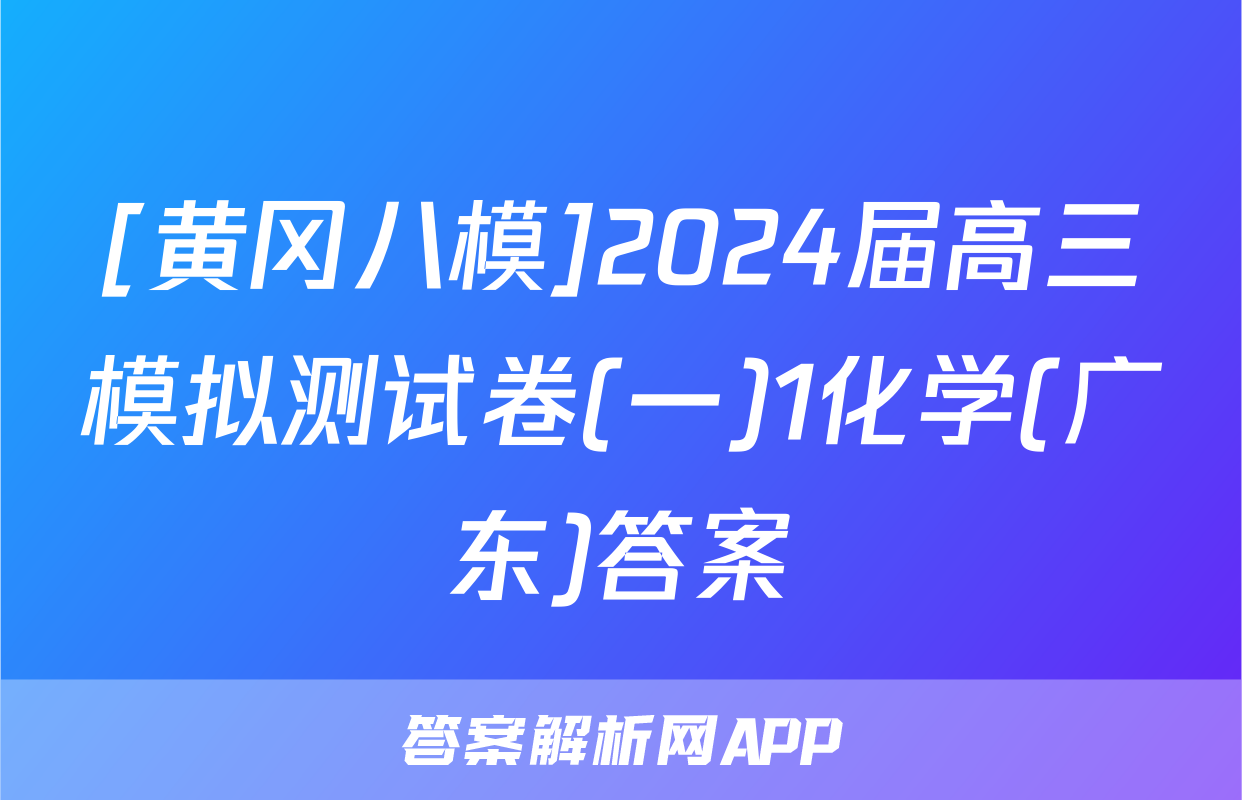 [黄冈八模]2024届高三模拟测试卷(一)1化学(广东)答案