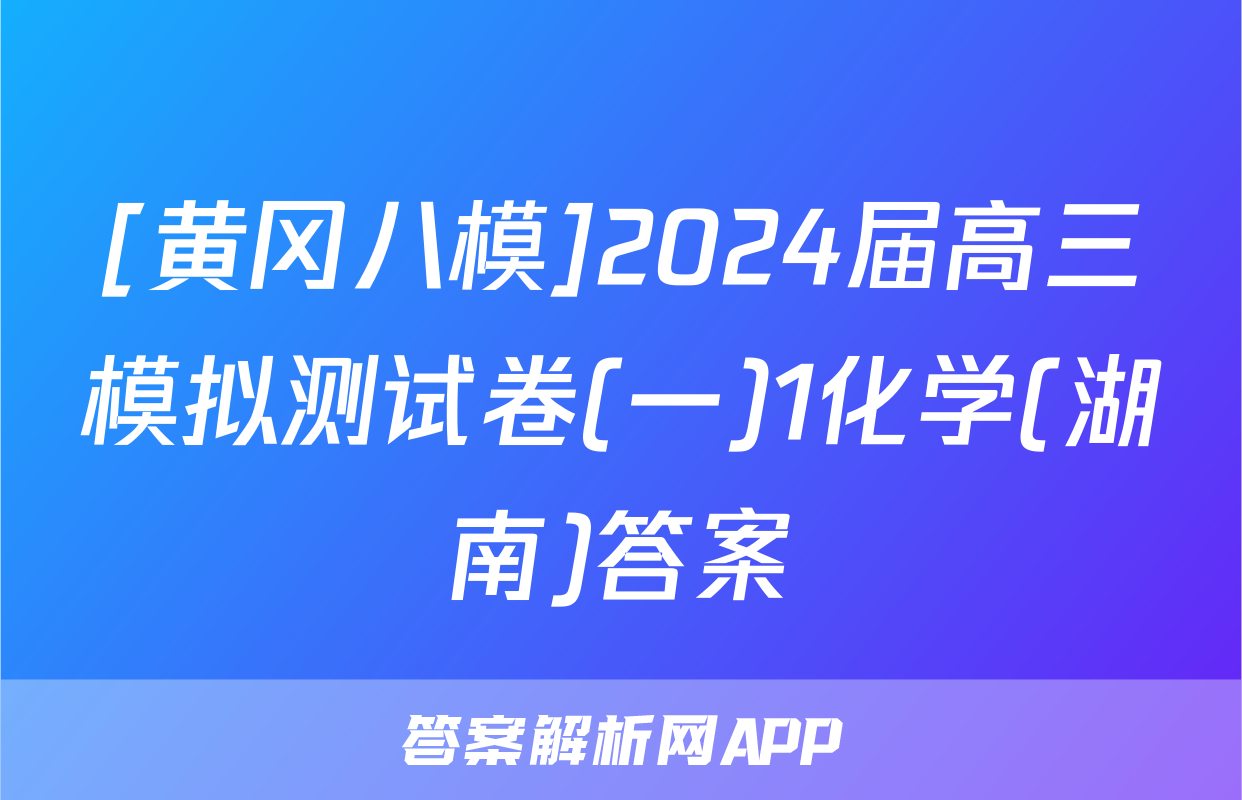 [黄冈八模]2024届高三模拟测试卷(一)1化学(湖南)答案