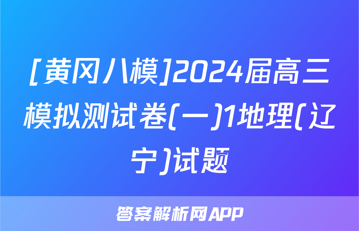 [黄冈八模]2024届高三模拟测试卷(一)1地理(辽宁)试题