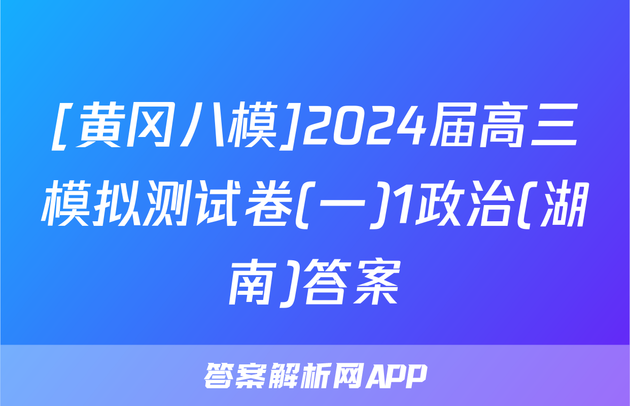 [黄冈八模]2024届高三模拟测试卷(一)1政治(湖南)答案