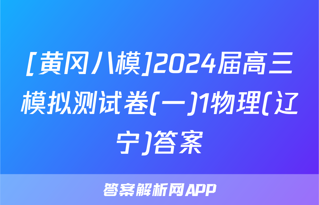 [黄冈八模]2024届高三模拟测试卷(一)1物理(辽宁)答案