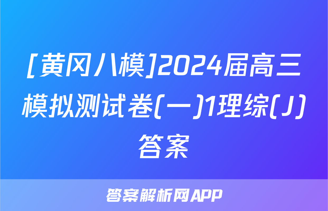 [黄冈八模]2024届高三模拟测试卷(一)1理综(J)答案