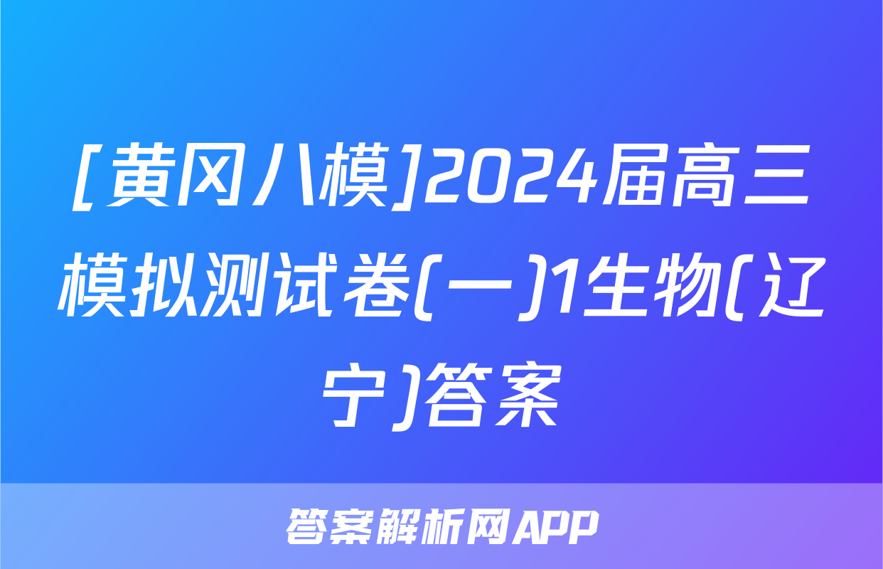 [黄冈八模]2024届高三模拟测试卷(一)1生物(辽宁)答案