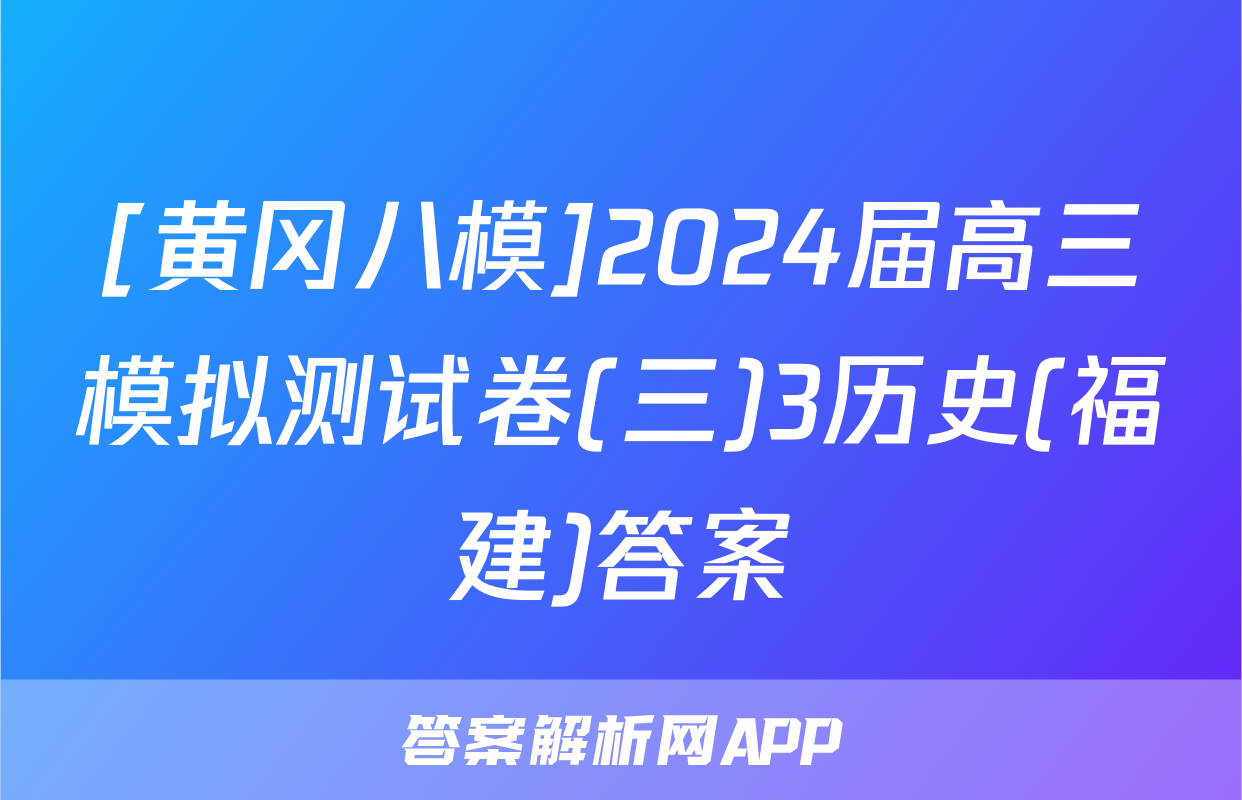 [黄冈八模]2024届高三模拟测试卷(三)3历史(福建)答案