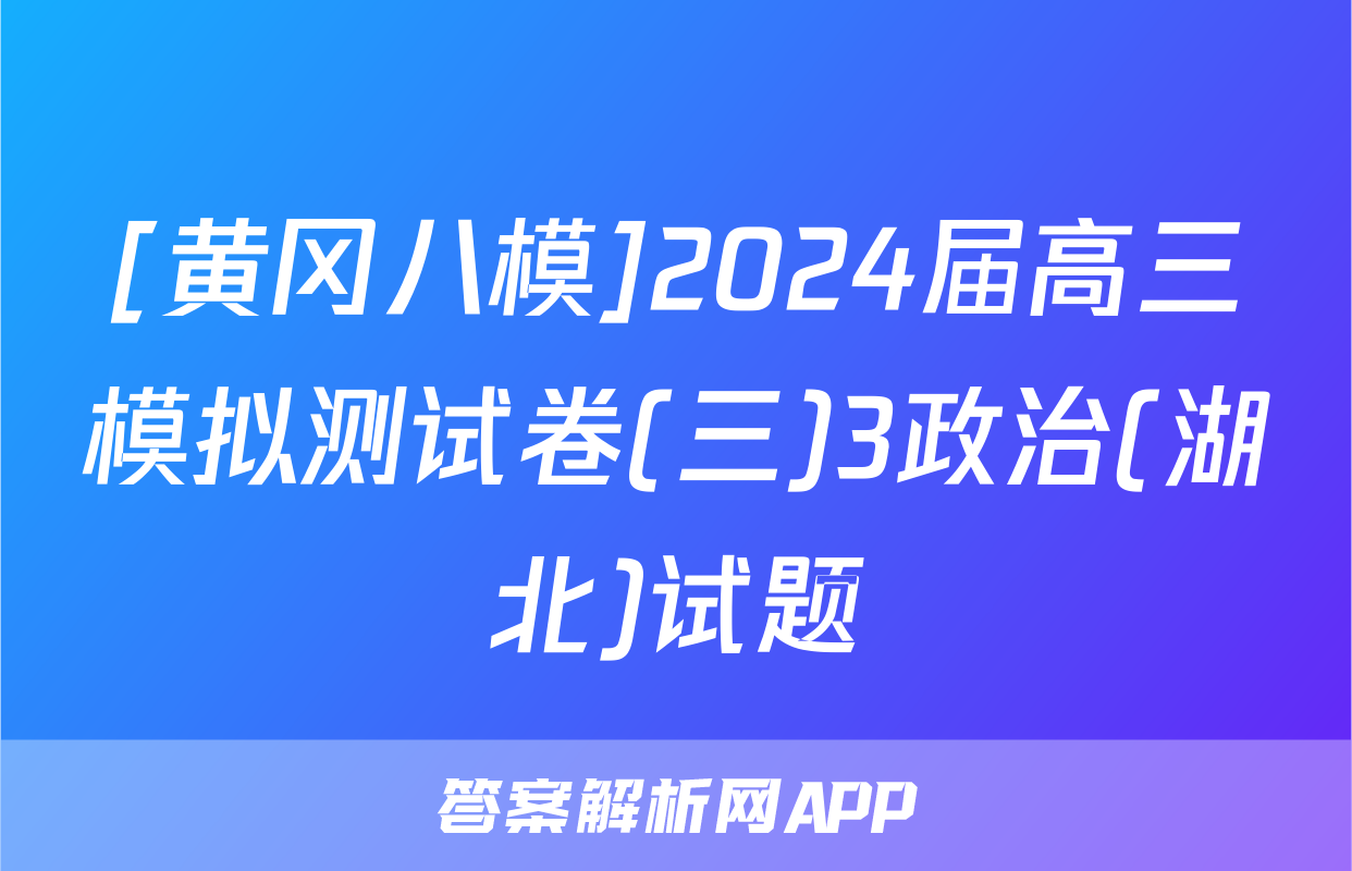 [黄冈八模]2024届高三模拟测试卷(三)3政治(湖北)试题