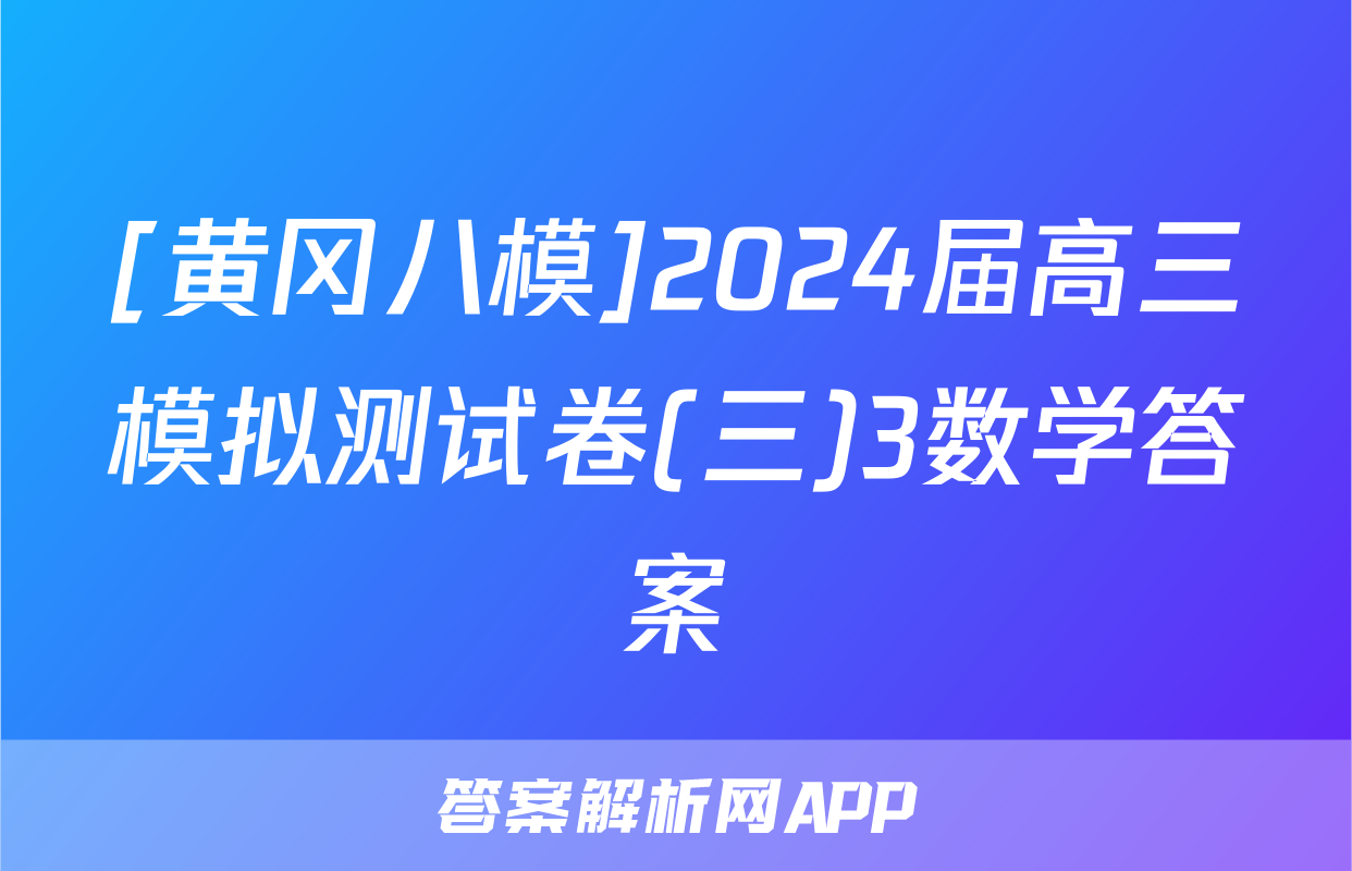 [黄冈八模]2024届高三模拟测试卷(三)3数学答案