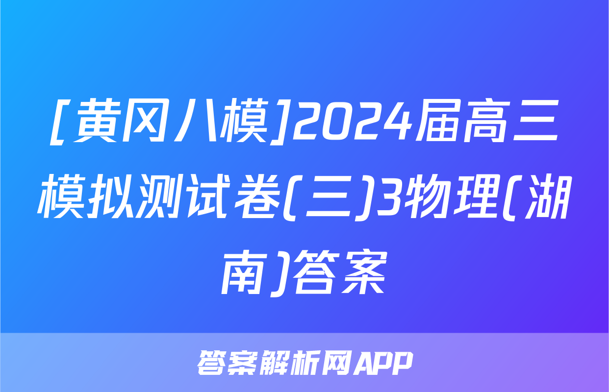 [黄冈八模]2024届高三模拟测试卷(三)3物理(湖南)答案