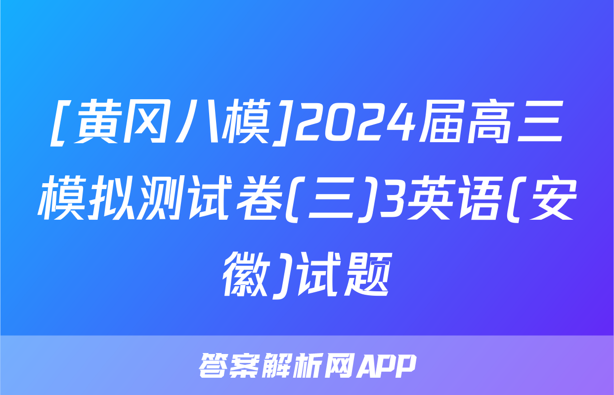 [黄冈八模]2024届高三模拟测试卷(三)3英语(安徽)试题