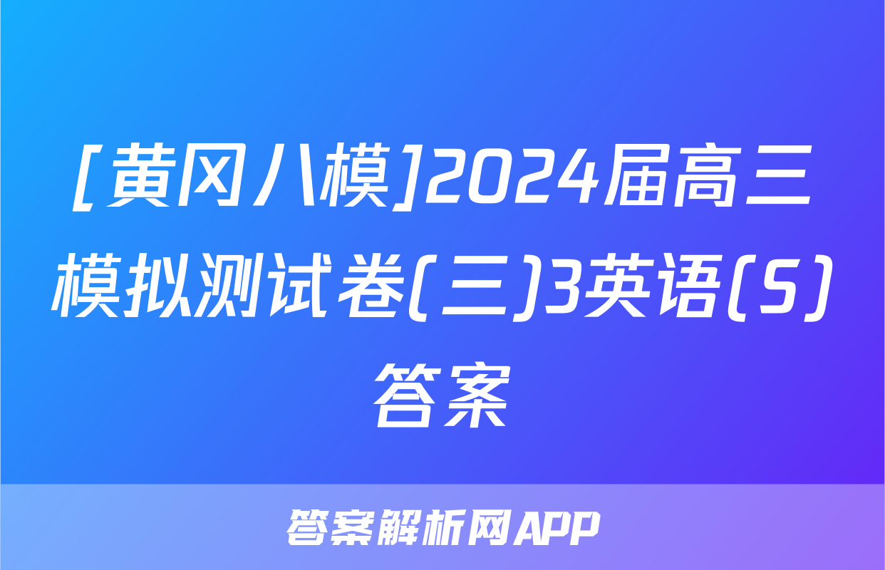 [黄冈八模]2024届高三模拟测试卷(三)3英语(S)答案