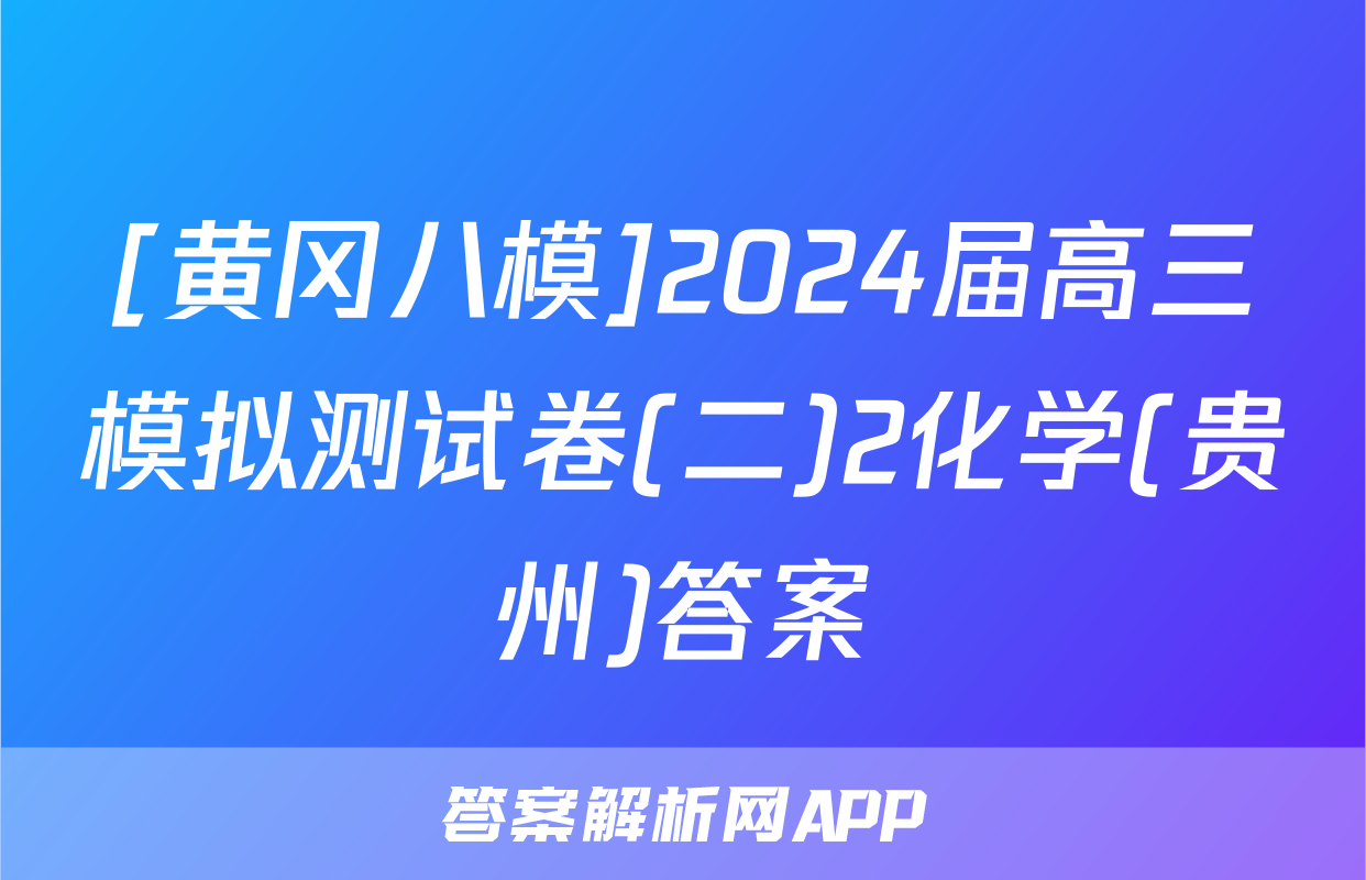 [黄冈八模]2024届高三模拟测试卷(二)2化学(贵州)答案