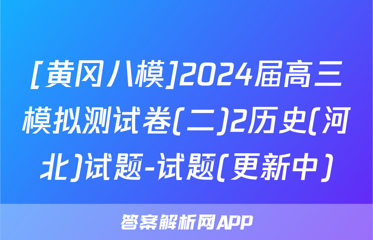[黄冈八模]2024届高三模拟测试卷(二)2历史(河北)试题-试题(更新中)