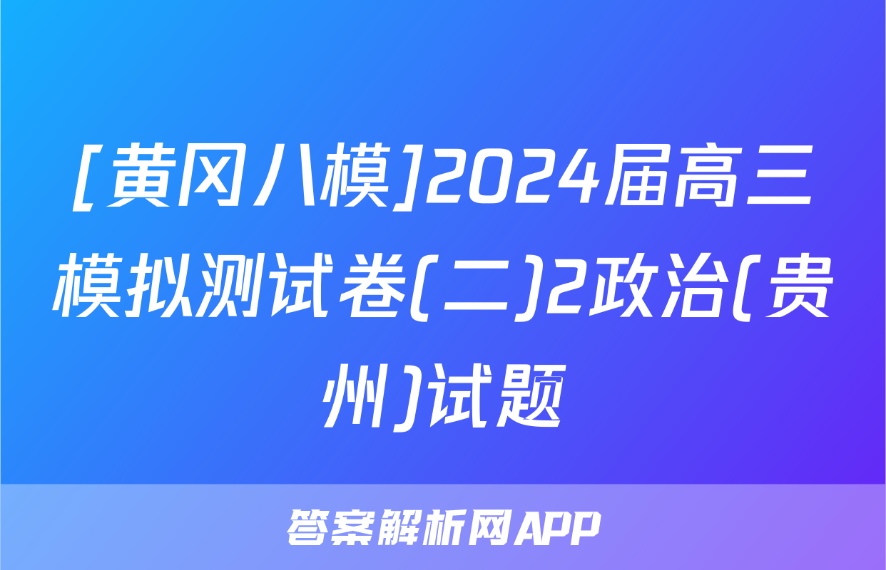 [黄冈八模]2024届高三模拟测试卷(二)2政治(贵州)试题