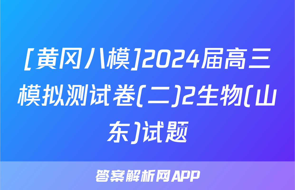 [黄冈八模]2024届高三模拟测试卷(二)2生物(山东)试题