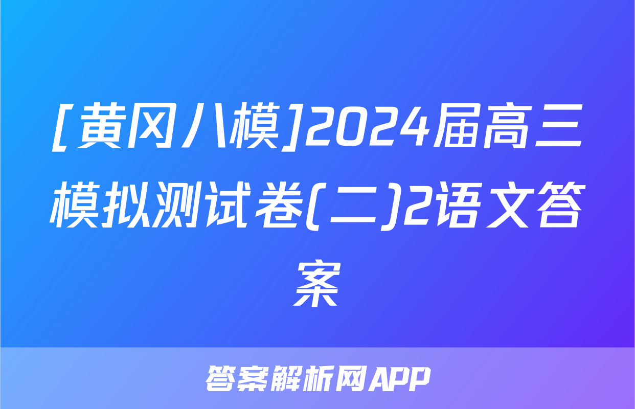 [黄冈八模]2024届高三模拟测试卷(二)2语文答案