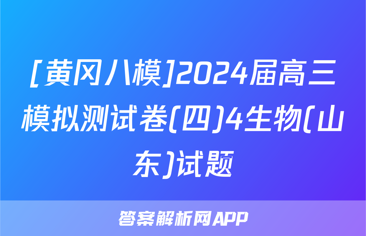 [黄冈八模]2024届高三模拟测试卷(四)4生物(山东)试题