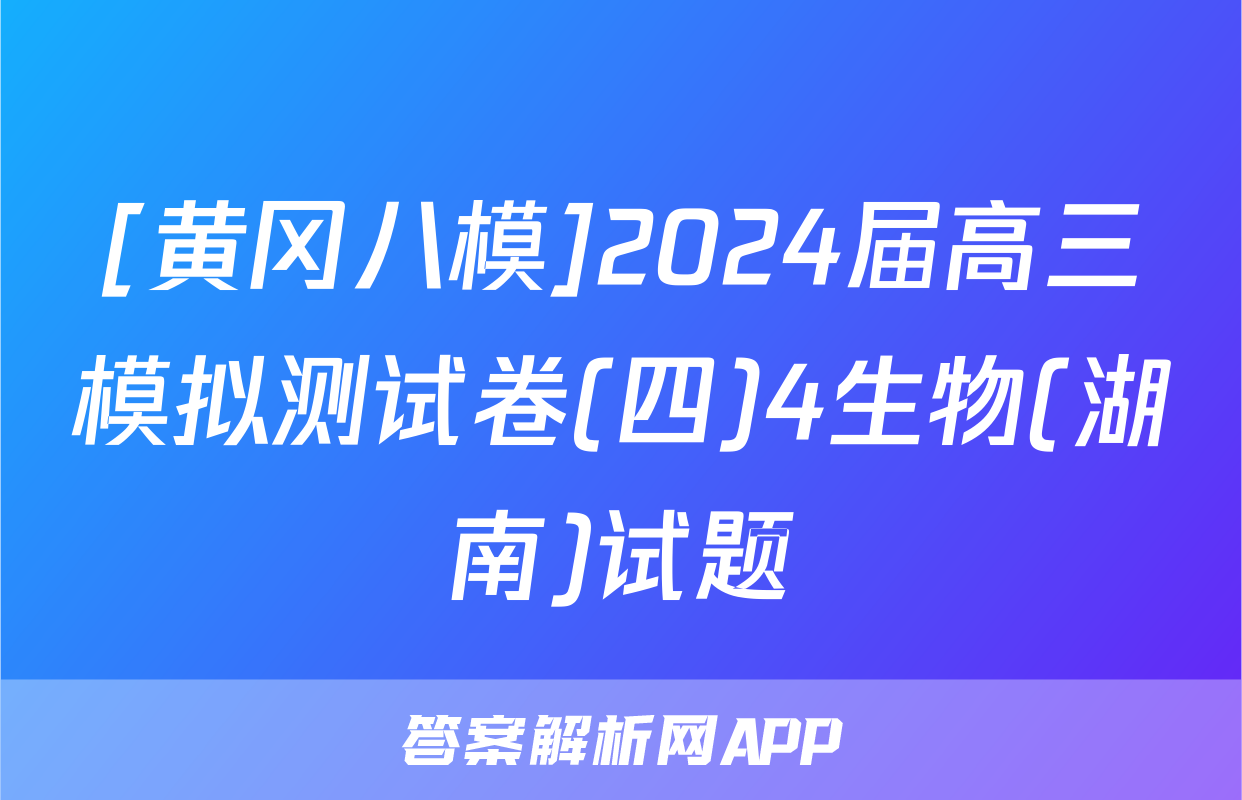 [黄冈八模]2024届高三模拟测试卷(四)4生物(湖南)试题
