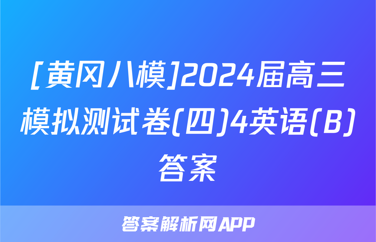 [黄冈八模]2024届高三模拟测试卷(四)4英语(B)答案
