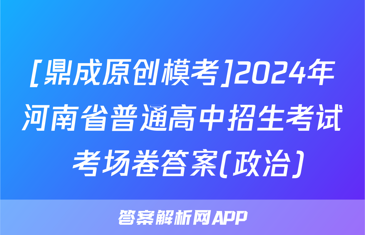 [鼎成原创模考]2024年河南省普通高中招生考试 考场卷答案(政治)