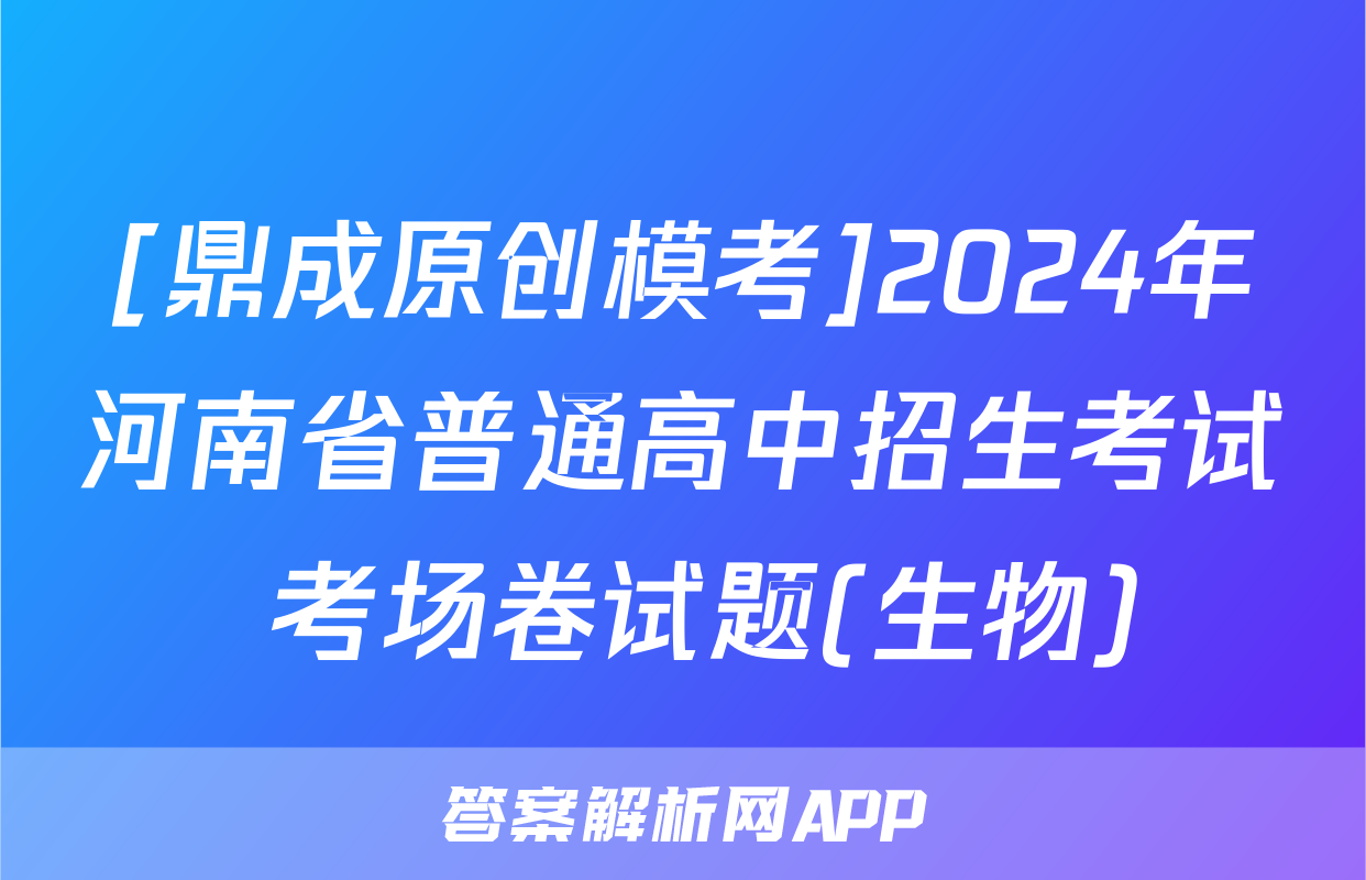 [鼎成原创模考]2024年河南省普通高中招生考试 考场卷试题(生物)