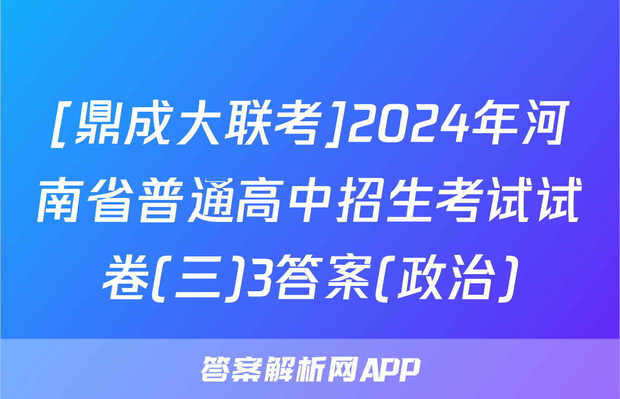 [鼎成大联考]2024年河南省普通高中招生考试试卷(三)3答案(政治)
