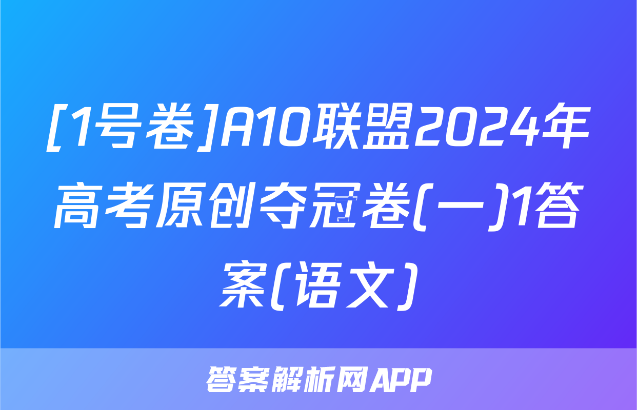 [1号卷]A10联盟2024年高考原创夺冠卷(一)1答案(语文)