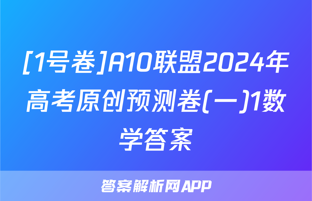 [1号卷]A10联盟2024年高考原创预测卷(一)1数学答案