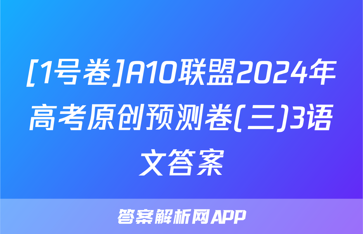 [1号卷]A10联盟2024年高考原创预测卷(三)3语文答案