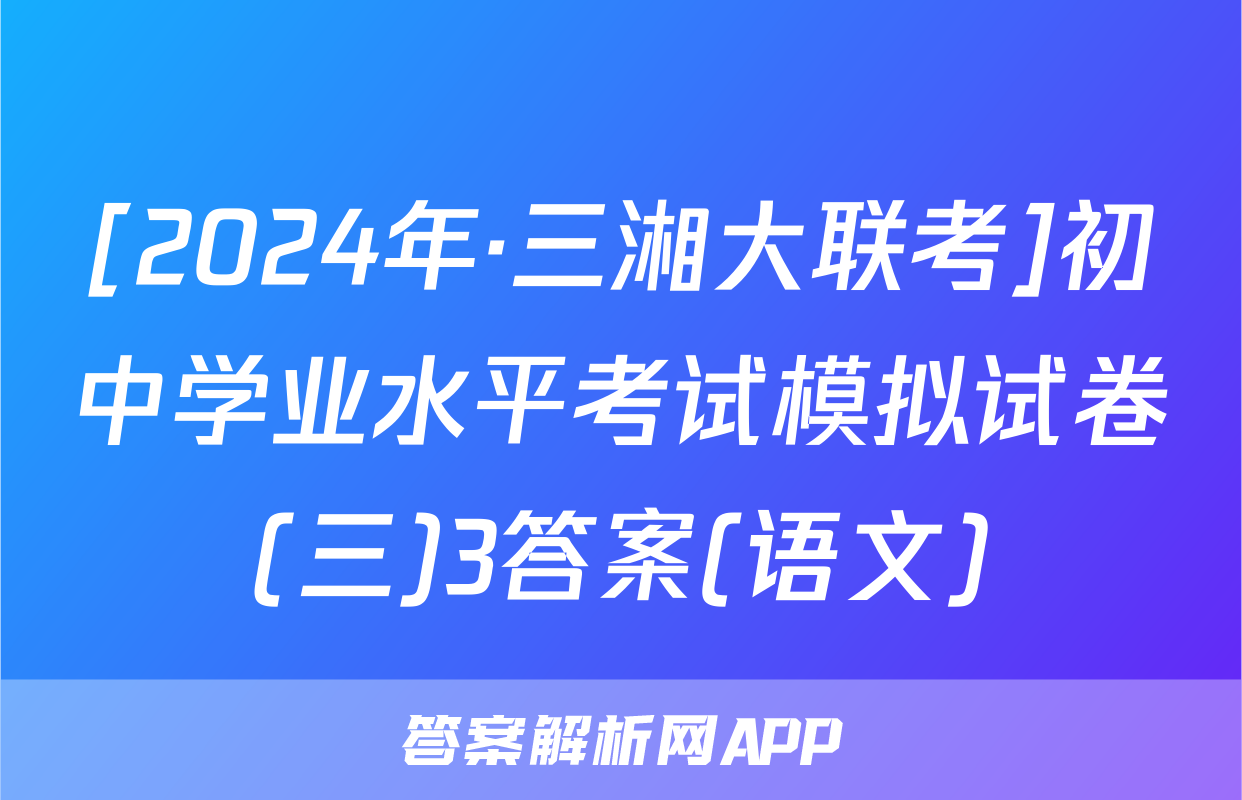 [2024年·三湘大联考]初中学业水平考试模拟试卷(三)3答案(语文)
