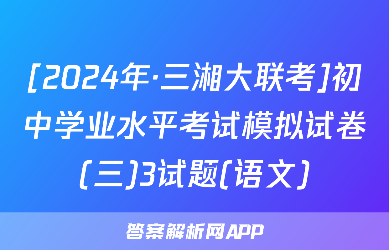 [2024年·三湘大联考]初中学业水平考试模拟试卷(三)3试题(语文)
