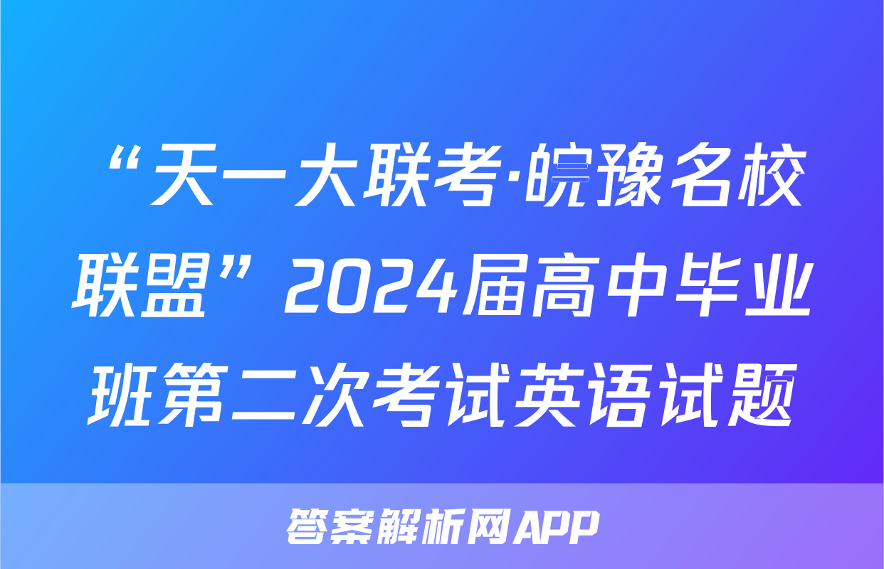 “天一大联考·皖豫名校联盟”2024届高中毕业班第二次考试英语试题