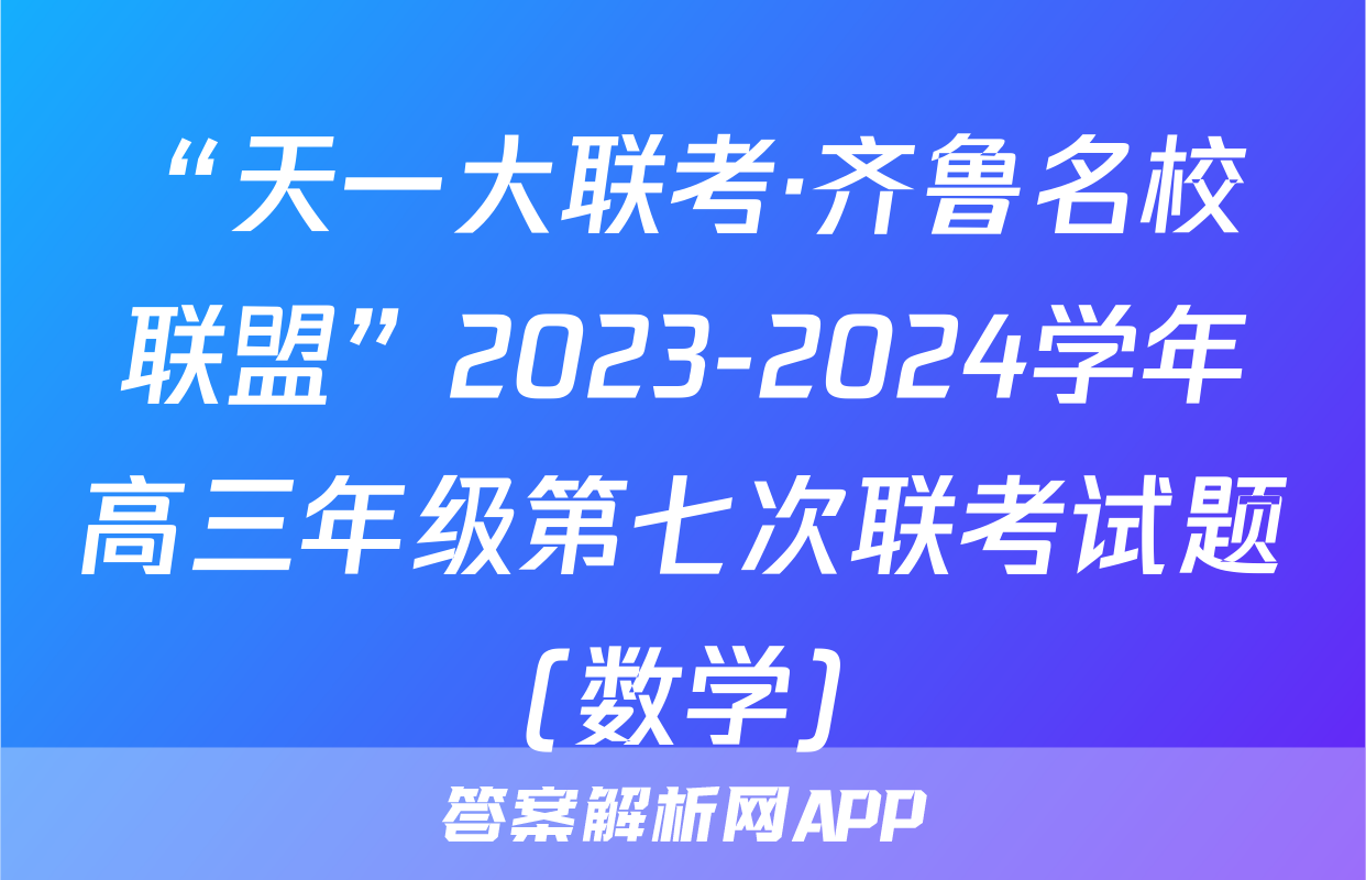 “天一大联考·齐鲁名校联盟”2023-2024学年高三年级第七次联考试题(数学)