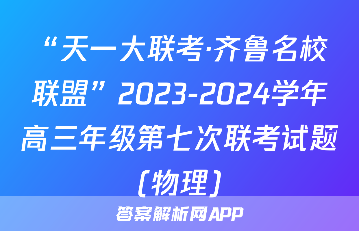 “天一大联考·齐鲁名校联盟”2023-2024学年高三年级第七次联考试题(物理)