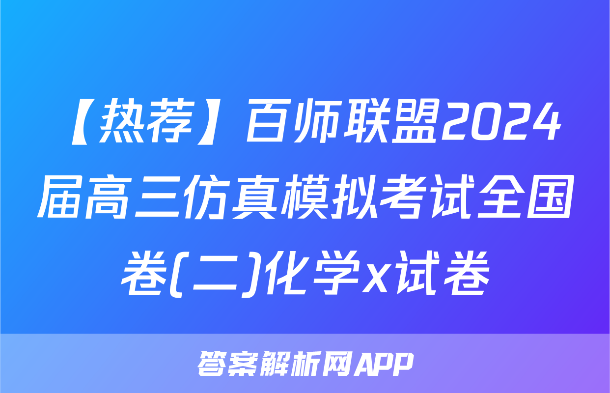 【热荐】百师联盟2024届高三仿真模拟考试全国卷(二)化学x试卷