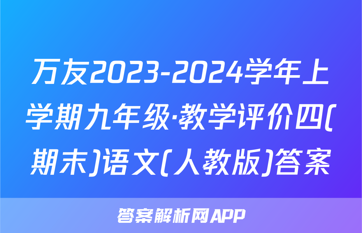 万友2023-2024学年上学期九年级·教学评价四(期末)语文(人教版)答案