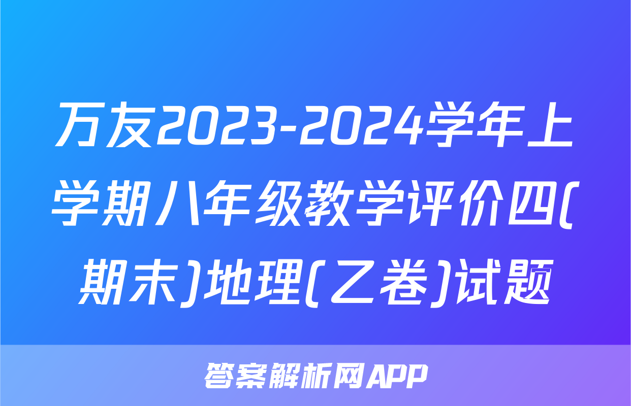 万友2023-2024学年上学期八年级教学评价四(期末)地理(乙卷)试题