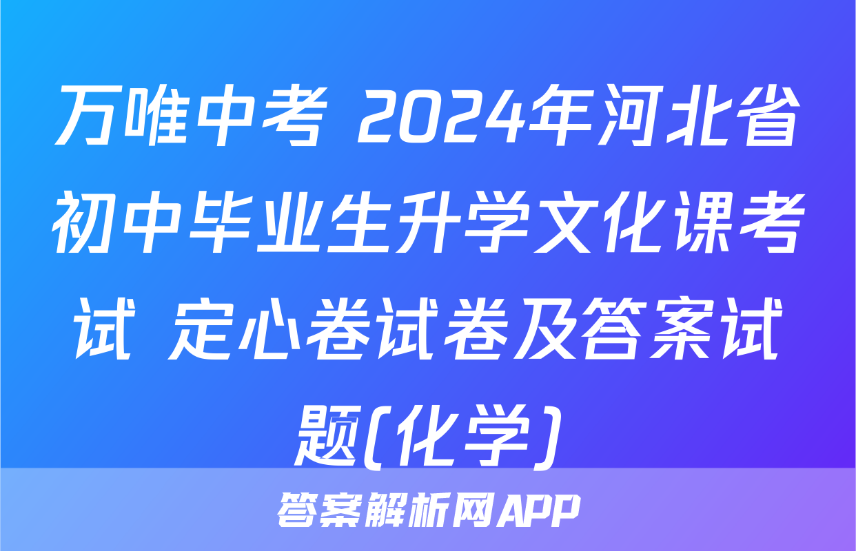 万唯中考 2024年河北省初中毕业生升学文化课考试 定心卷试卷及答案试题(化学)