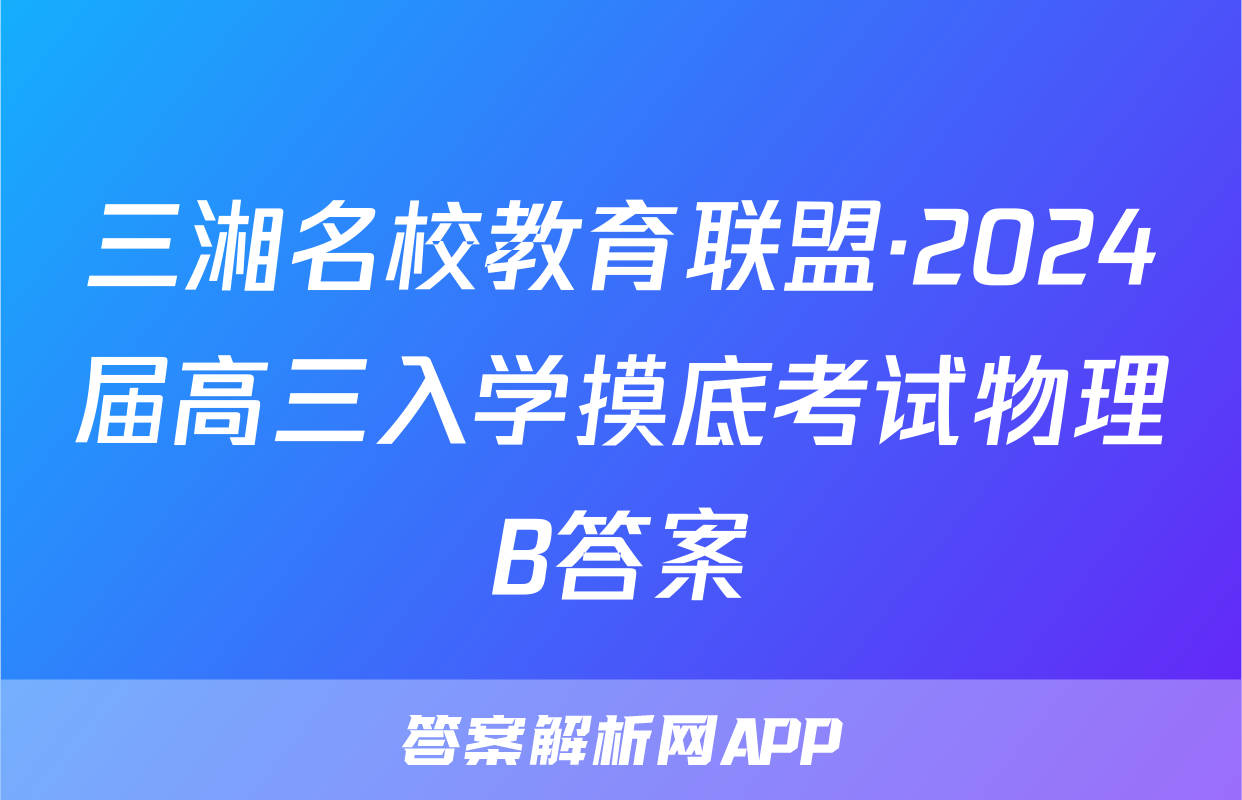 三湘名校教育联盟·2024届高三入学摸底考试物理B答案