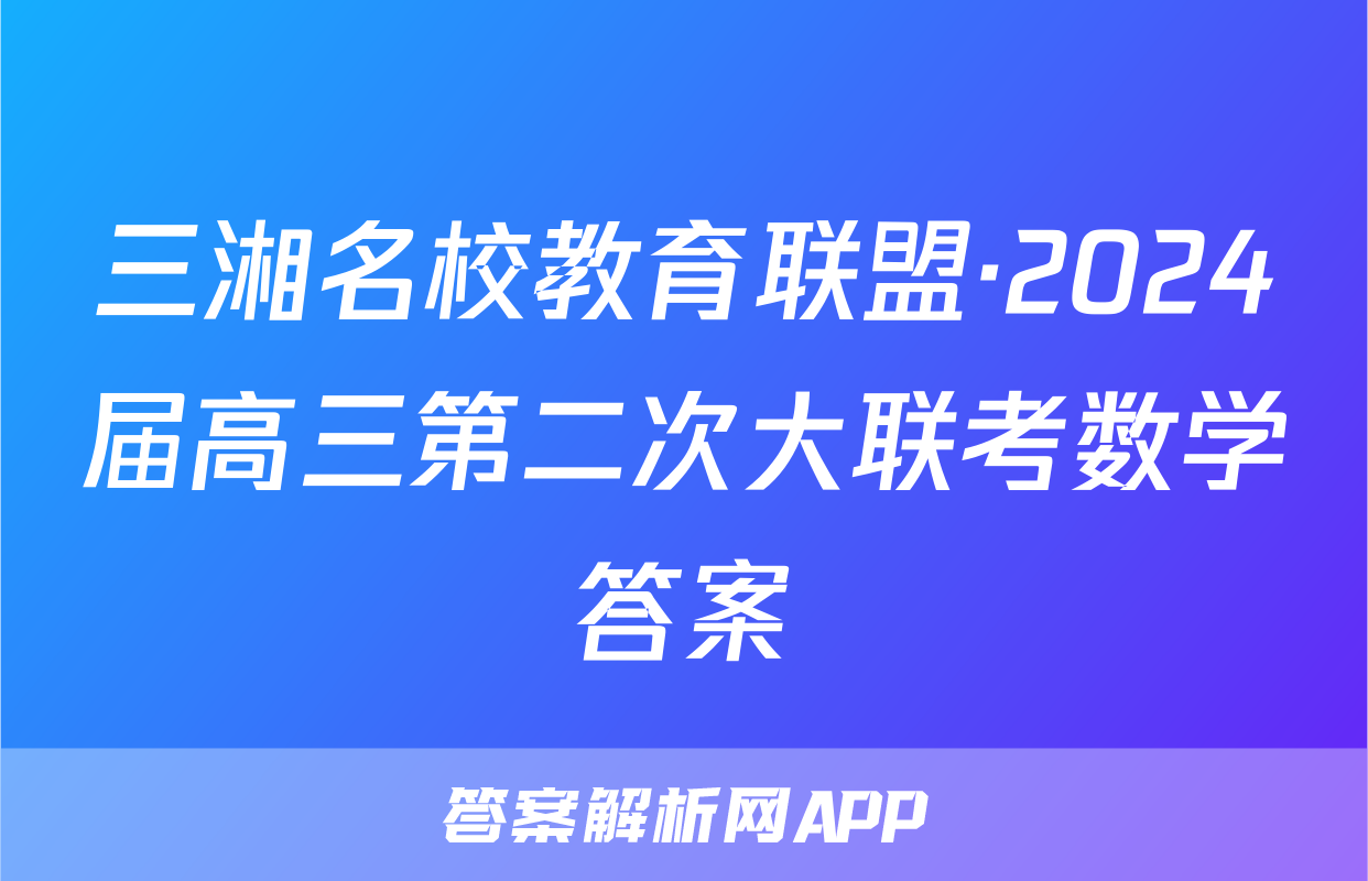 三湘名校教育联盟·2024届高三第二次大联考数学答案