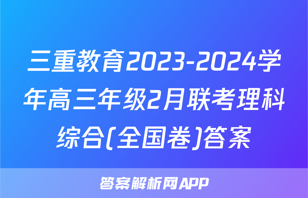 三重教育2023-2024学年高三年级2月联考理科综合(全国卷)答案