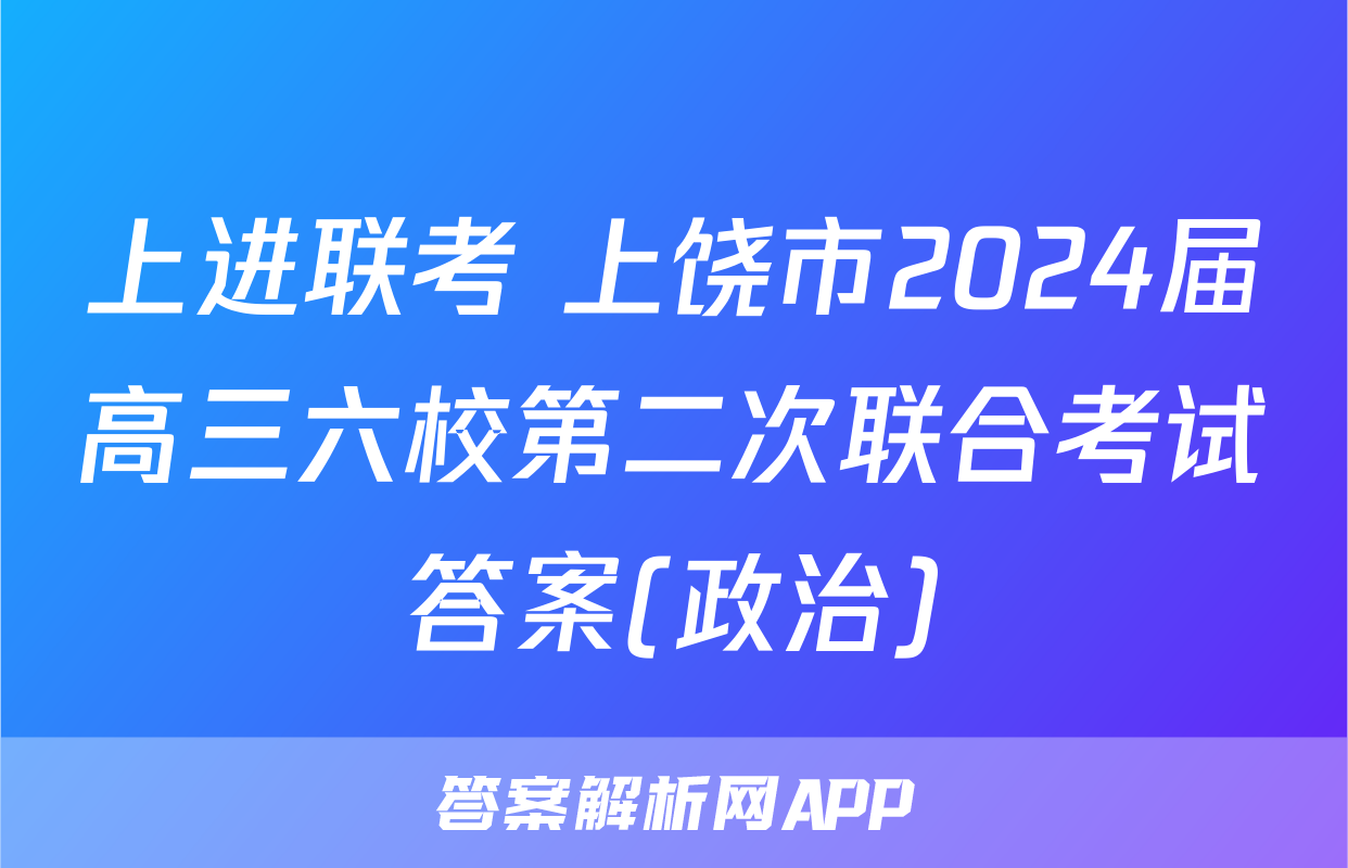 上进联考 上饶市2024届高三六校第二次联合考试答案(政治)