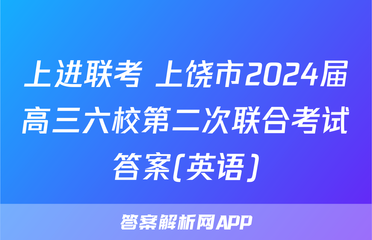上进联考 上饶市2024届高三六校第二次联合考试答案(英语)