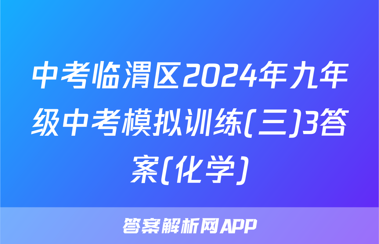 中考临渭区2024年九年级中考模拟训练(三)3答案(化学)
