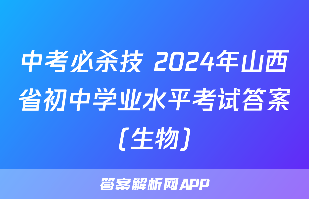 中考必杀技 2024年山西省初中学业水平考试答案(生物)