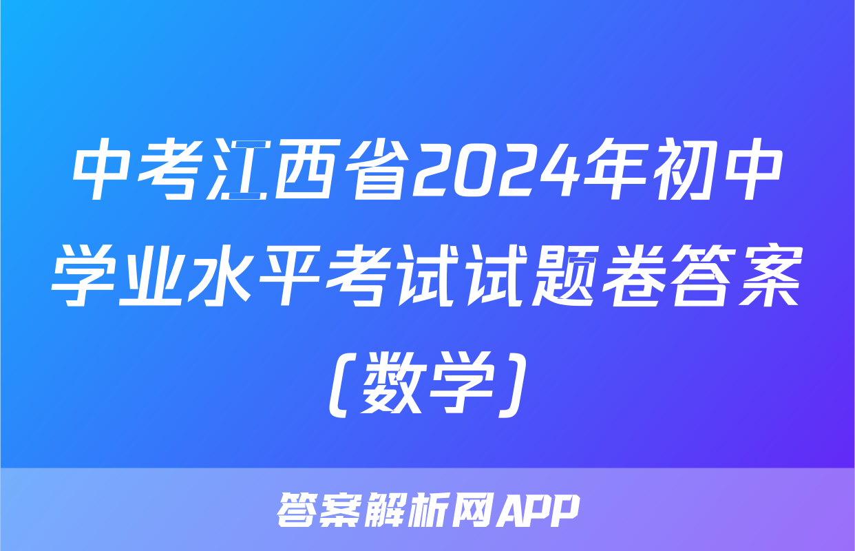 中考江西省2024年初中学业水平考试试题卷答案(数学)