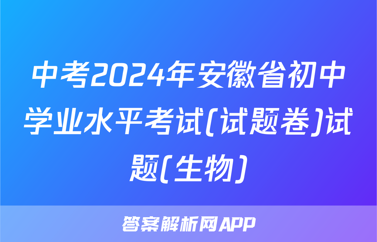 中考2024年安徽省初中学业水平考试(试题卷)试题(生物)