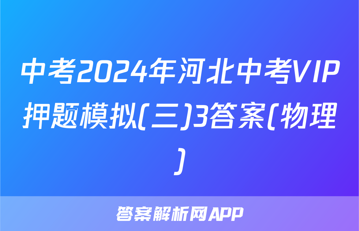 中考2024年河北中考VIP押题模拟(三)3答案(物理)