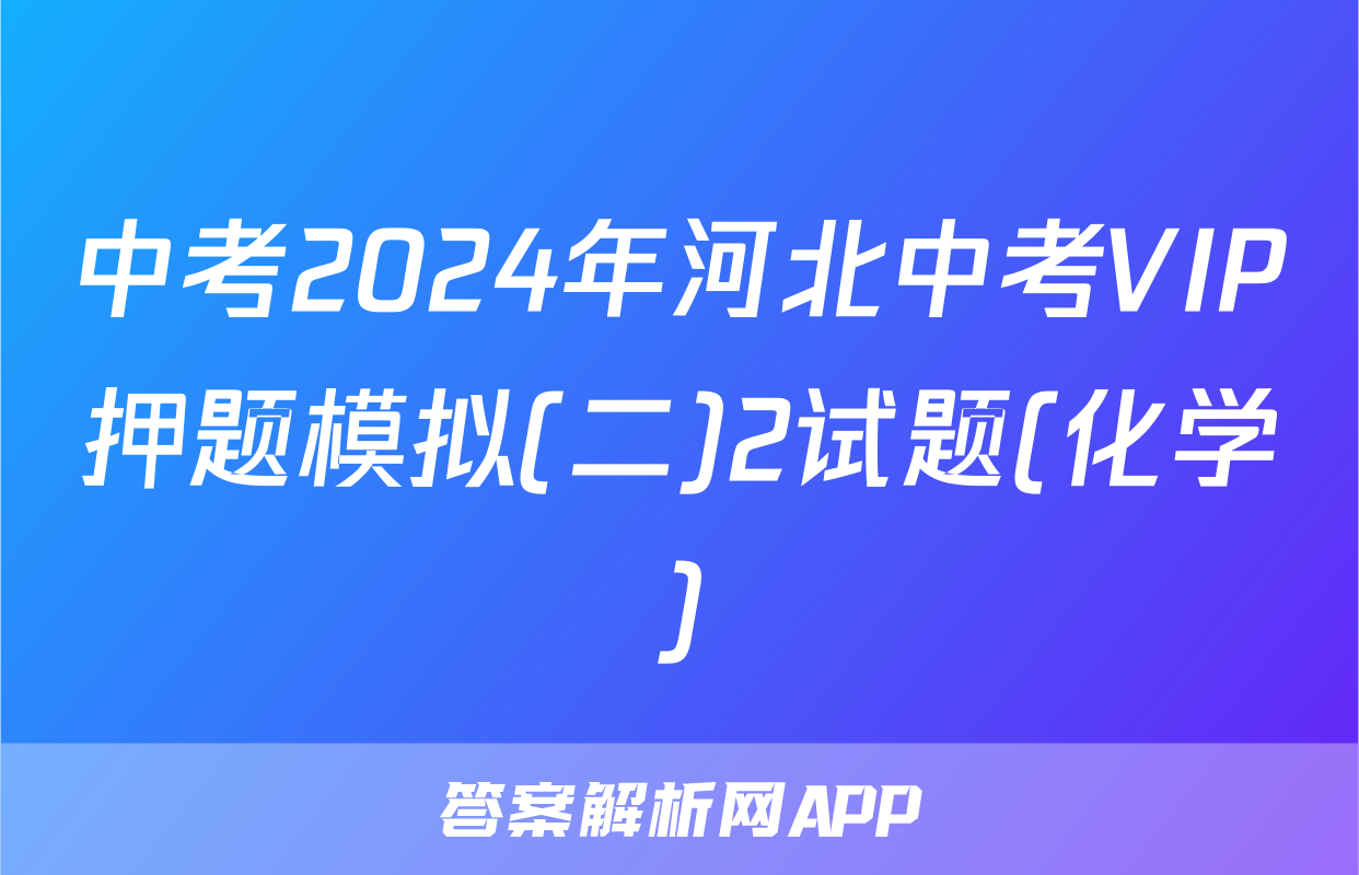 中考2024年河北中考VIP押题模拟(二)2试题(化学)