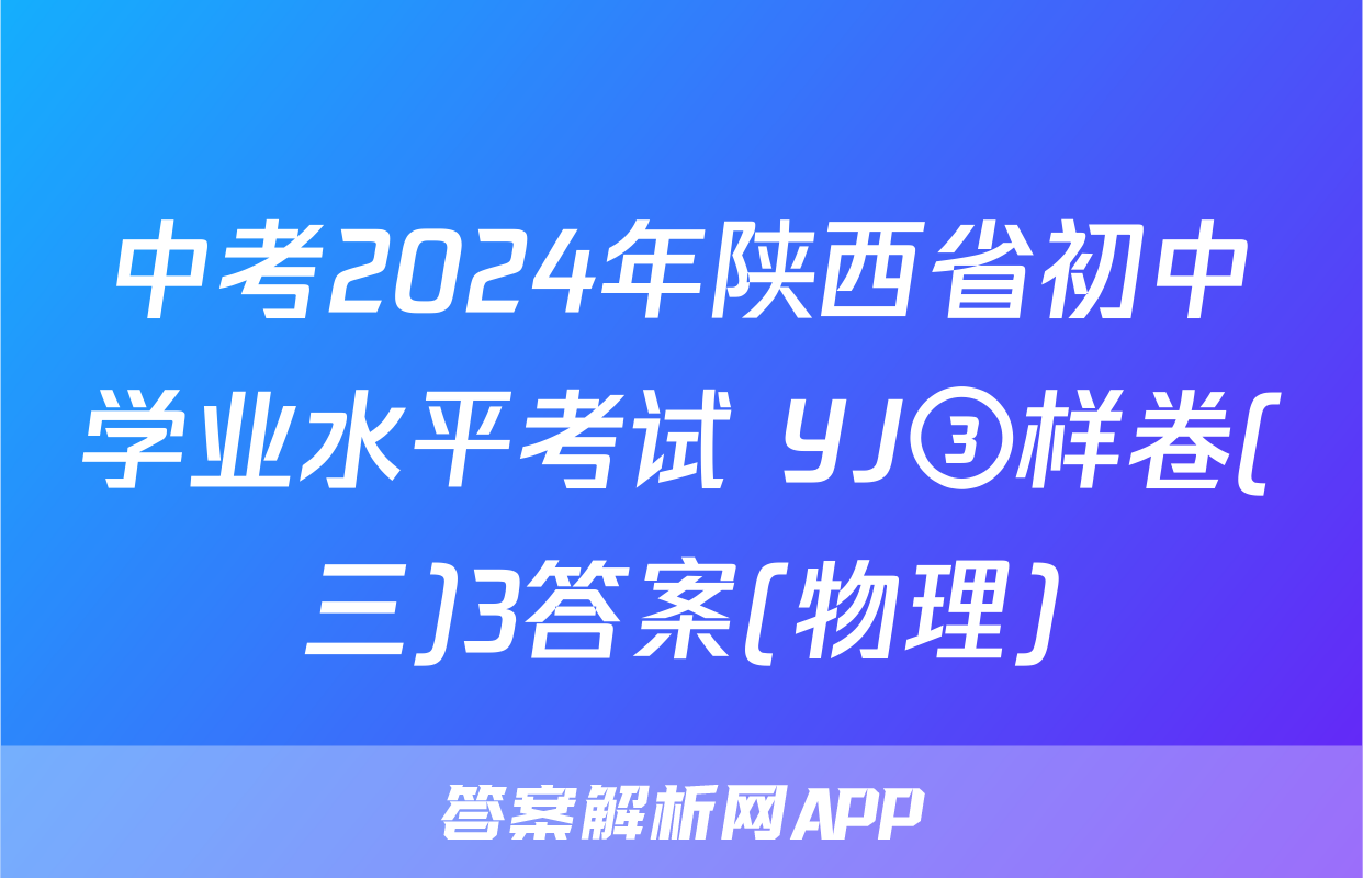 中考2024年陕西省初中学业水平考试 YJ③样卷(三)3答案(物理)