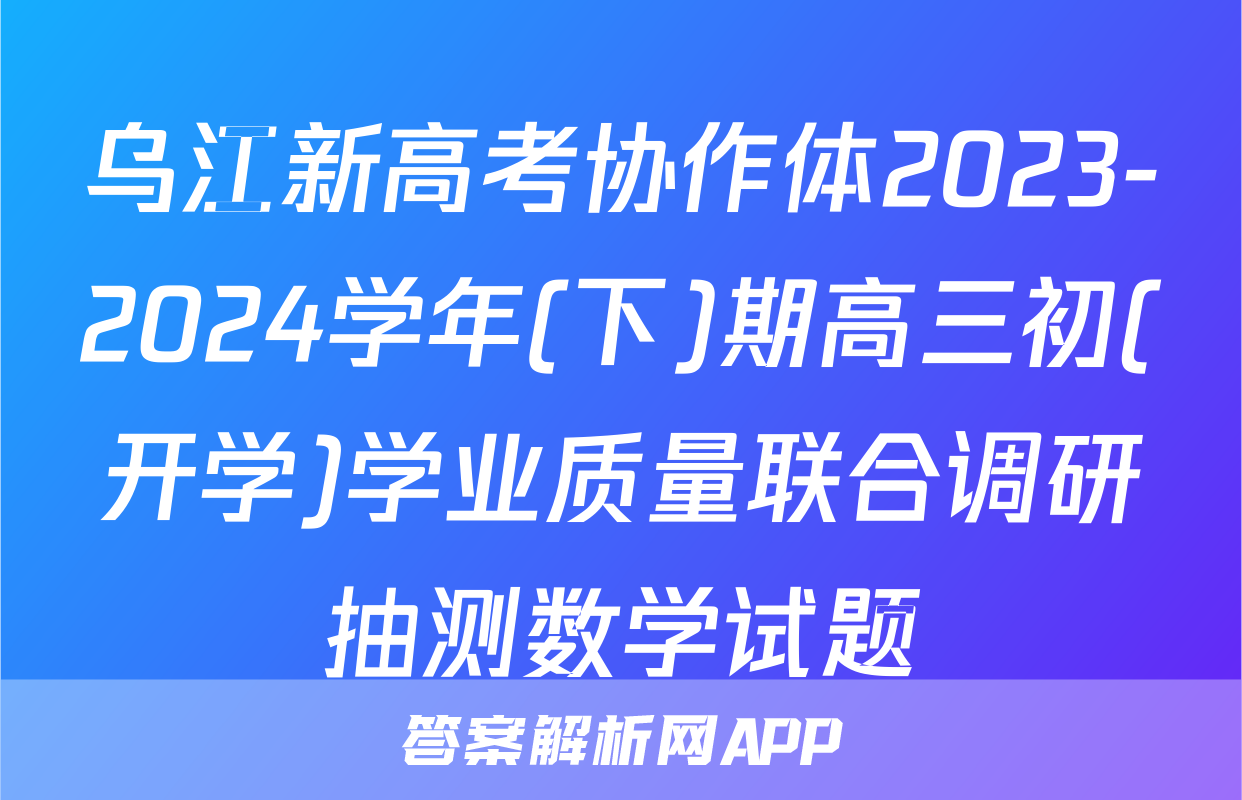 乌江新高考协作体2023-2024学年(下)期高三初(开学)学业质量联合调研抽测数学试题