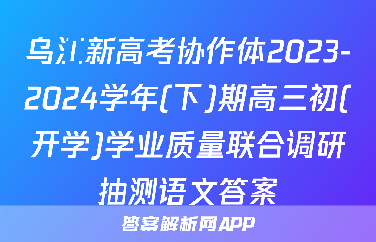 乌江新高考协作体2023-2024学年(下)期高三初(开学)学业质量联合调研抽测语文答案